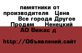 памятники от производителя › Цена ­ 3 500 - Все города Другое » Продам   . Ненецкий АО,Вижас д.